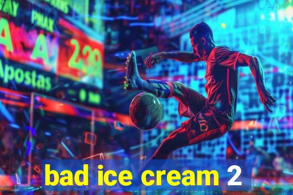 bad ice cream 2