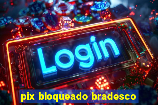 pix bloqueado bradesco