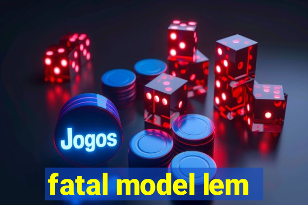 fatal model lem