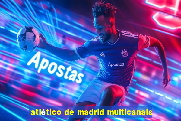 atlético de madrid multicanais