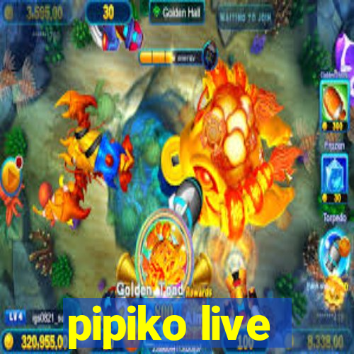 pipiko live