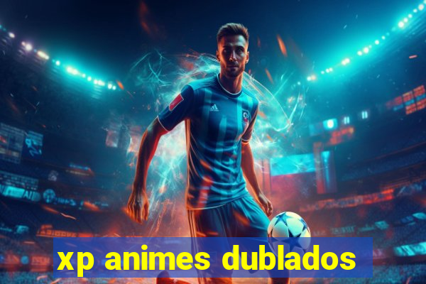 xp animes dublados