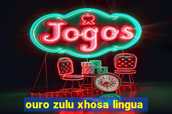 ouro zulu xhosa lingua