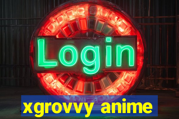 xgrovvy anime