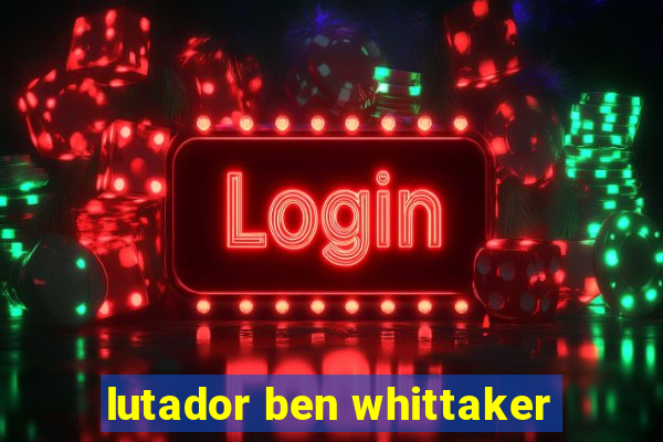 lutador ben whittaker