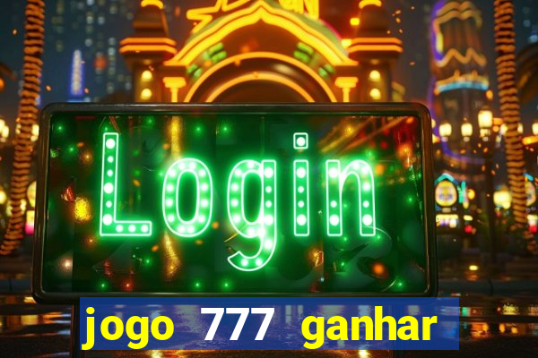 jogo 777 ganhar dinheiro de verdade