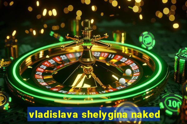 vladislava shelygina naked