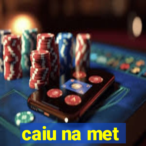 caiu na met