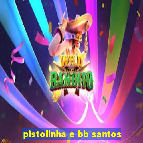 pistolinha e bb santos