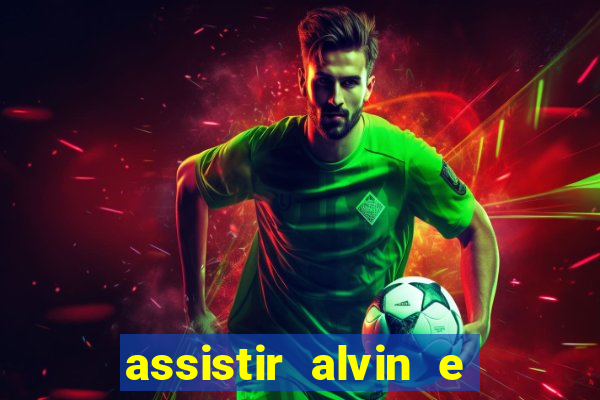 assistir alvin e os esquilos