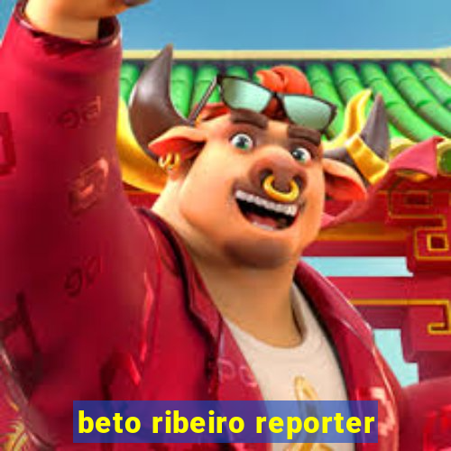 beto ribeiro reporter