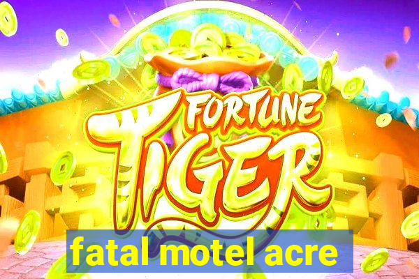 fatal motel acre