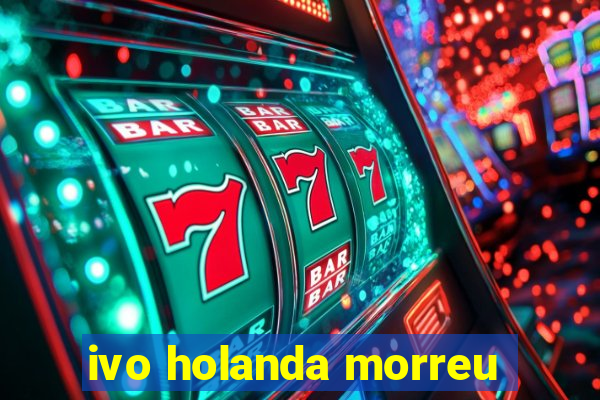 ivo holanda morreu