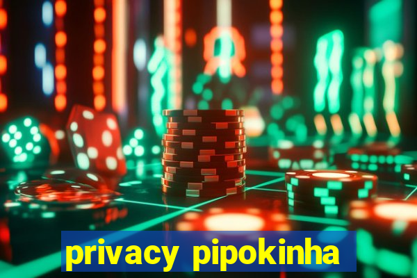 privacy pipokinha