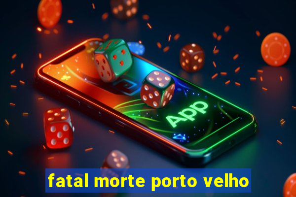 fatal morte porto velho