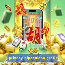 privacy pipoquinha gratis