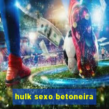 hulk sexo betoneira