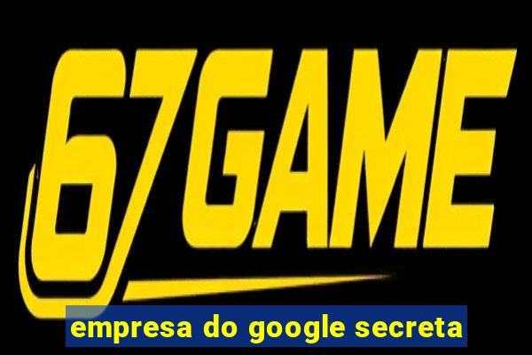 empresa do google secreta