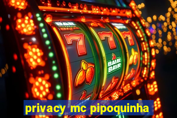 privacy mc pipoquinha