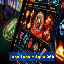 jogo fogo e água 360