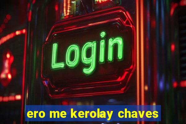 ero me kerolay chaves