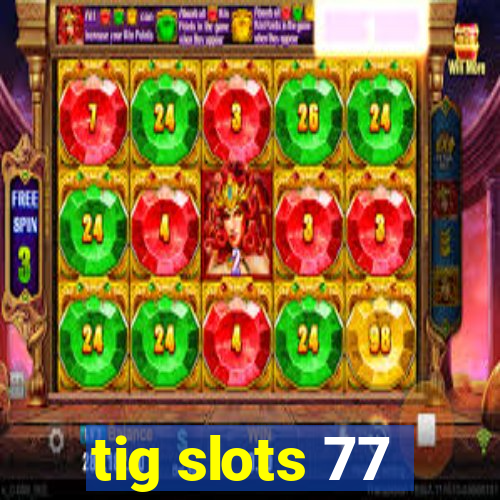 tig slots 77