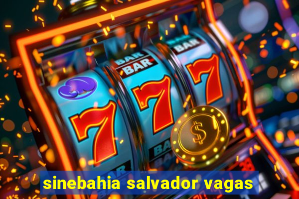 sinebahia salvador vagas