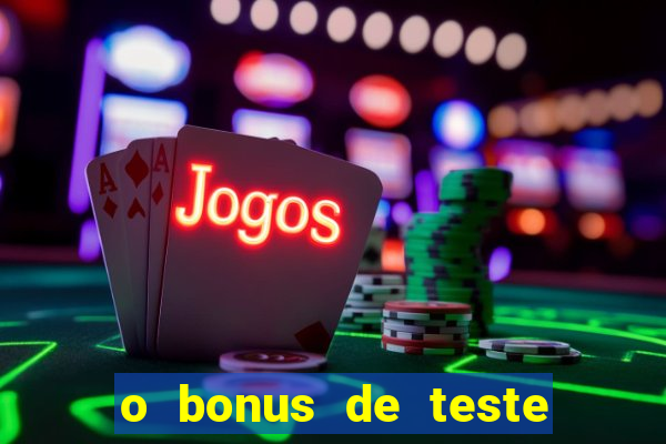 o bonus de teste é apenas para jogar