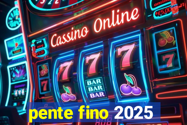 pente fino 2025