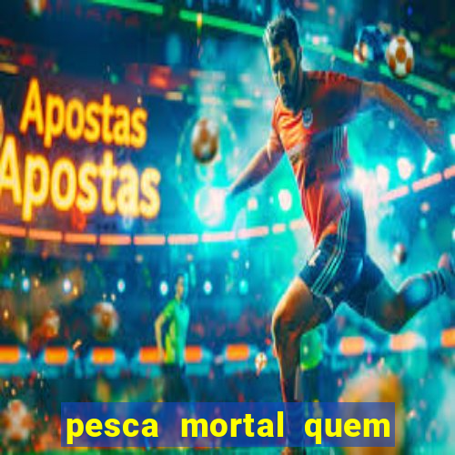 pesca mortal quem morreu pesca mortal todd morreu