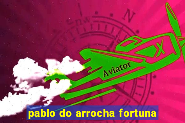 pablo do arrocha fortuna