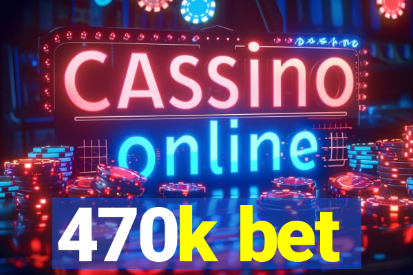 470k bet