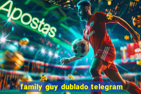 family guy dublado telegram