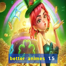 better animes 1.5 apk download