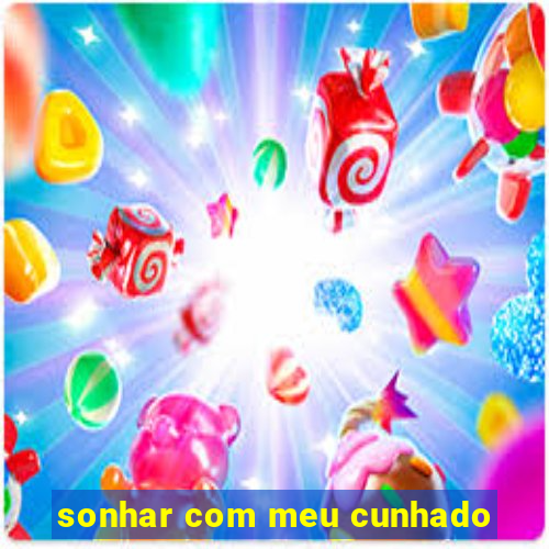 sonhar com meu cunhado