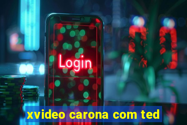 xvideo carona com ted