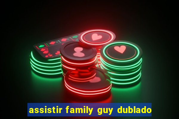 assistir family guy dublado