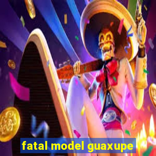 fatal model guaxupe