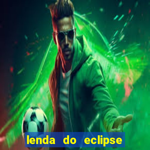 lenda do eclipse sol e lua