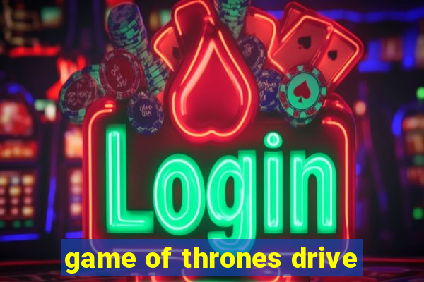 game of thrones drive