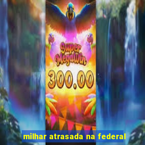 milhar atrasada na federal