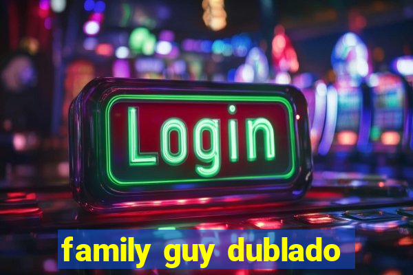 family guy dublado