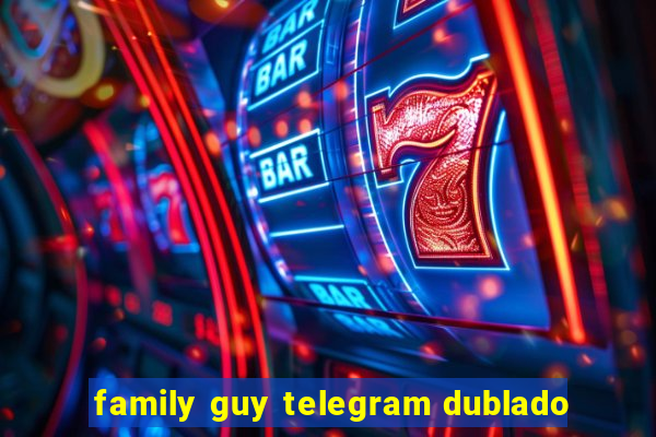 family guy telegram dublado