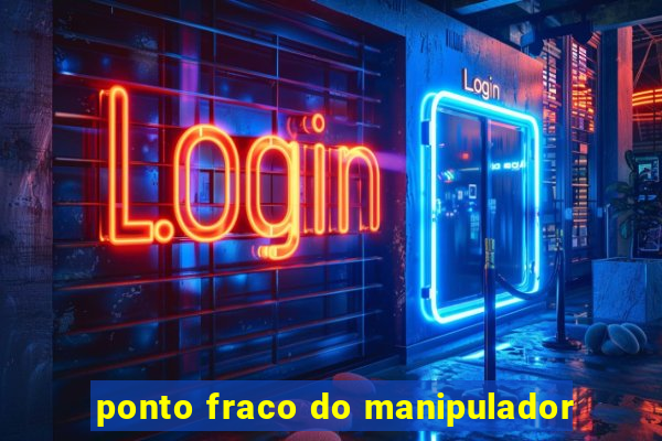 ponto fraco do manipulador